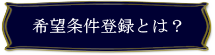希望条件登録とは