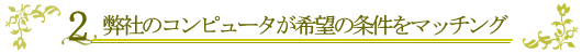 2.弊社のコンピュータが希望の物件をマッチング
